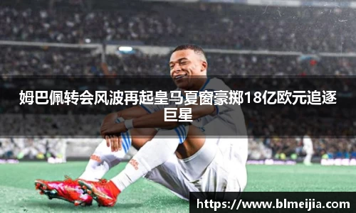 姆巴佩转会风波再起皇马夏窗豪掷18亿欧元追逐巨星