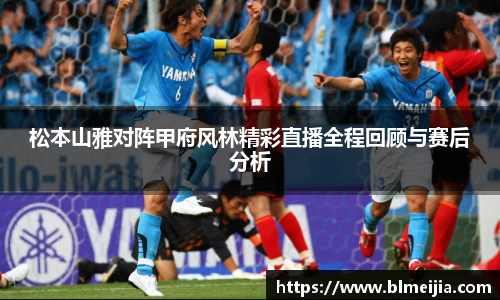 松本山雅对阵甲府风林精彩直播全程回顾与赛后分析