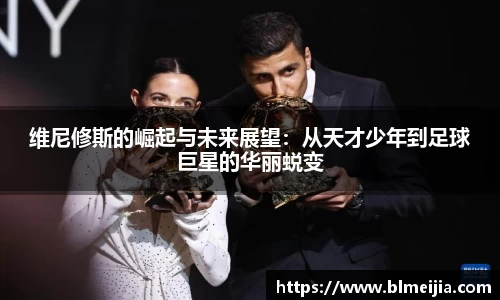 维尼修斯的崛起与未来展望：从天才少年到足球巨星的华丽蜕变