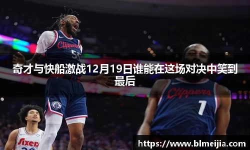 奇才与快船激战12月19日谁能在这场对决中笑到最后