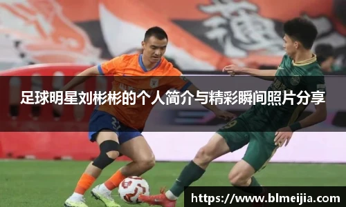 足球明星刘彬彬的个人简介与精彩瞬间照片分享
